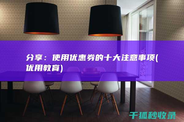 分享：使用优惠券的十大注意事项 (优用教育)