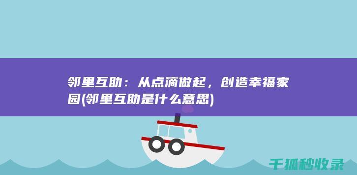 邻里互助：从点滴做起，创造幸福家园 (邻里互助是什么意思)