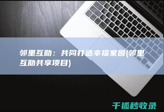 邻里互助：共同打造幸福家园 (邻里互助共享项目)