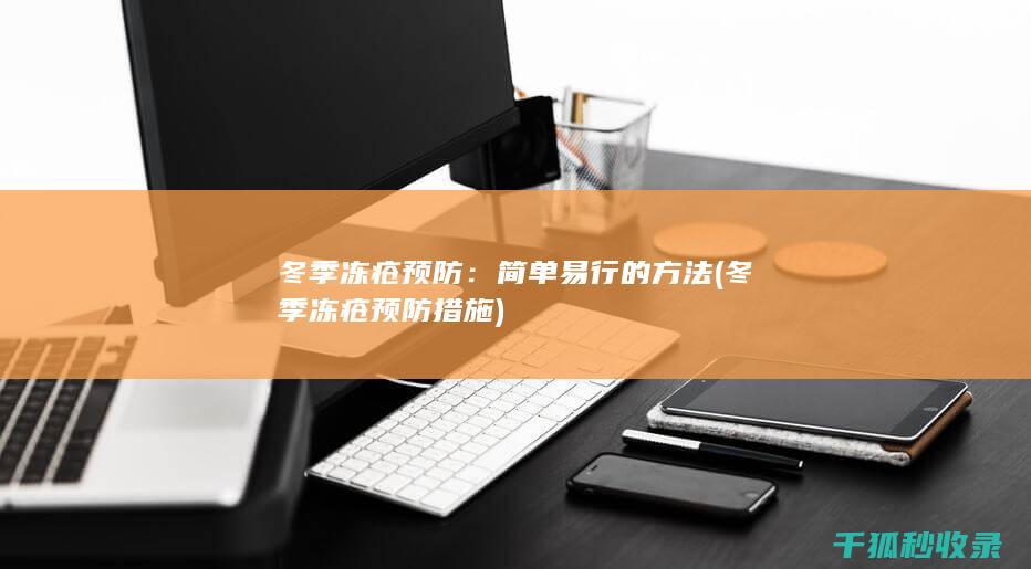 冬季冻疮预防：简单易行的方法 (冬季冻疮预防措施)