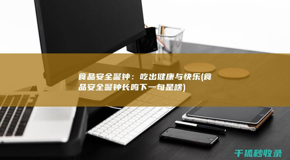 食品安全警钟：吃出健康与快乐 (食品安全警钟长鸣下一句是啥)