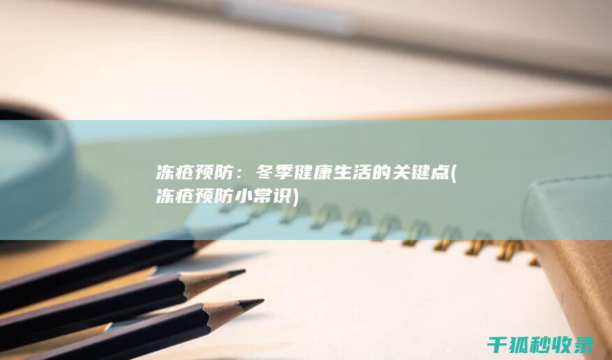 冻疮预防：冬季健康生活的关键点 (冻疮预防小常识)