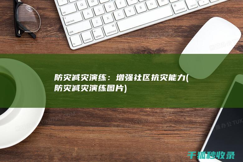 防灾减灾演练：增强社区抗灾能力 (防灾减灾演练图片)