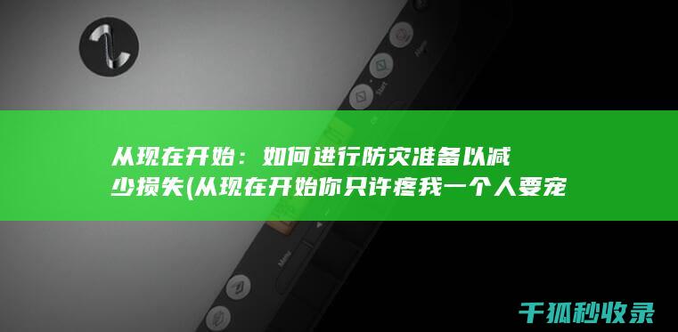 从现在开始：如何进行防灾准备以减少损失 (从现在开始你只许疼我一个人要宠我)