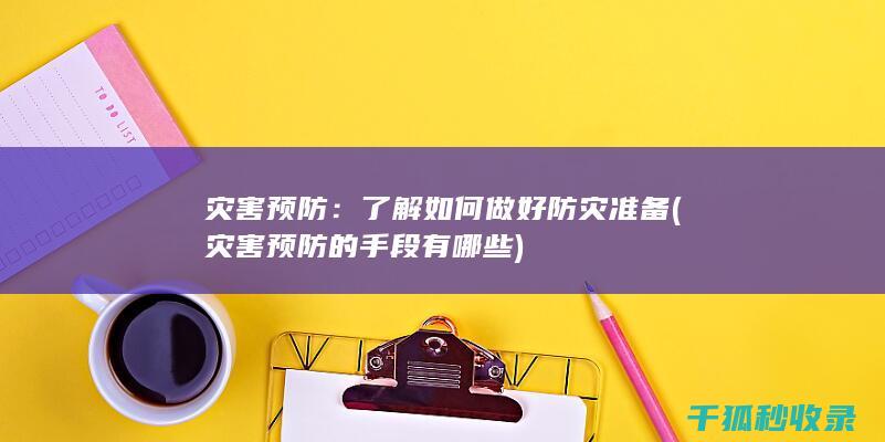 灾害预防：了解如何做好防灾准备 (灾害预防的手段有哪些)