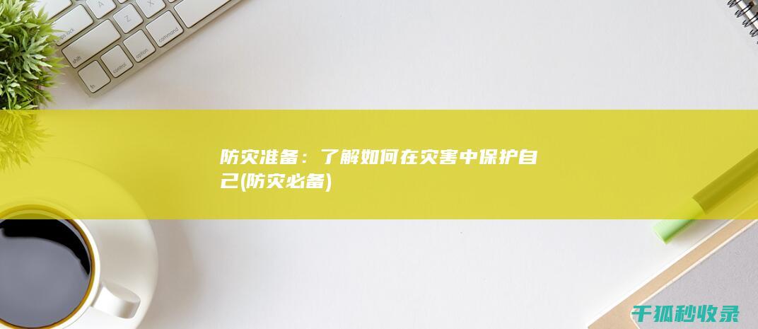 防灾准备：了解如何在灾害中保护自己 (防灾必备)