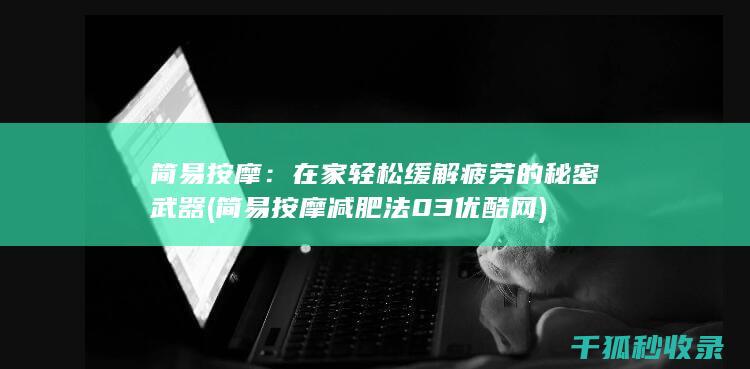 简易按摩：在家轻松缓解疲劳的秘密武器 (简易按摩减肥法03优酷网)