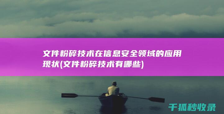 文件粉碎技术在信息安全领域的应用现状 (文件粉碎技术有哪些)