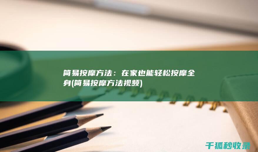 简易按摩方法：在家也能轻松按摩全身 (简易按摩方法视频)