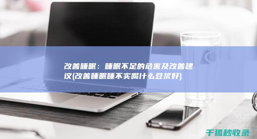 改善睡眠：睡眠不足的危害及改善建议 (改善睡眠睡不实喝什么豆浆好)