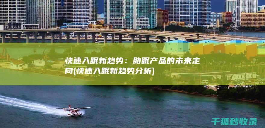 快速入眠新趋势：助眠产品的未来走向 (快速入眠新趋势分析)