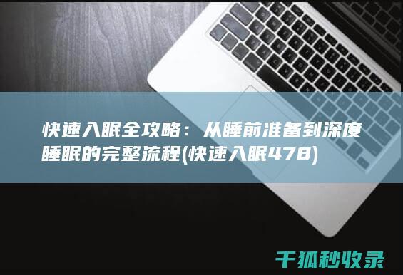 快速入眠全攻略：从睡前准备到深度睡眠的完整流程 (快速入眠478)