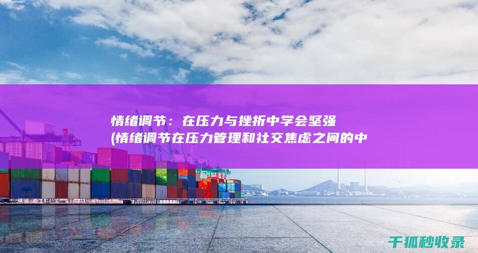 情绪调节：在压力与挫折中学会坚强 (情绪调节在压力管理和社交焦虑之间的中介作用本文)