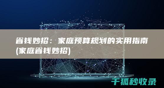 省钱妙招：家庭预算规划的实用指南 (家庭省钱妙招)