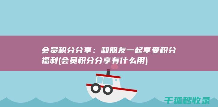 会员积分分享：和朋友一起享受积分福利 (会员积分分享有什么用)