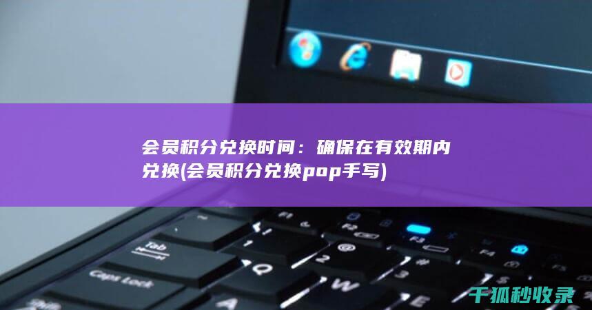 会员积分兑换时间：确保在有效期内兑换 (会员积分兑换pop手写)