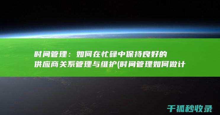 时间管理：如何在忙碌中保持良好的供应商关系管理与维护 (时间管理如何做计划)