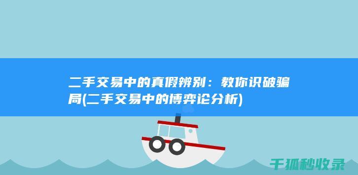 二手交易中的真假辨别：教你识破骗局 (二手交易中的博弈论分析)