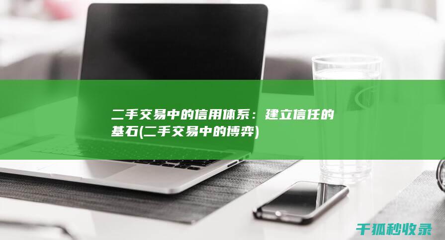 二手交易中的信用体系：建立信任的基石 (二手交易中的博弈)
