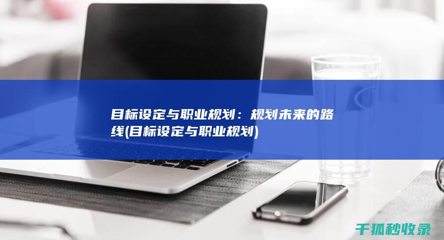 目标设定与职业规划：规划未来的路线 (目标设定与职业规划)