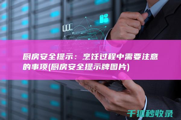 厨房安全提示：烹饪过程中需要注意的事项 (厨房安全提示牌图片)
