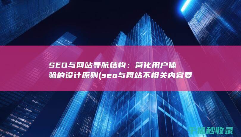 SEO与网站导航结构：简化用户体验的设计原则 (seo与网站不相关内容要删除吗)