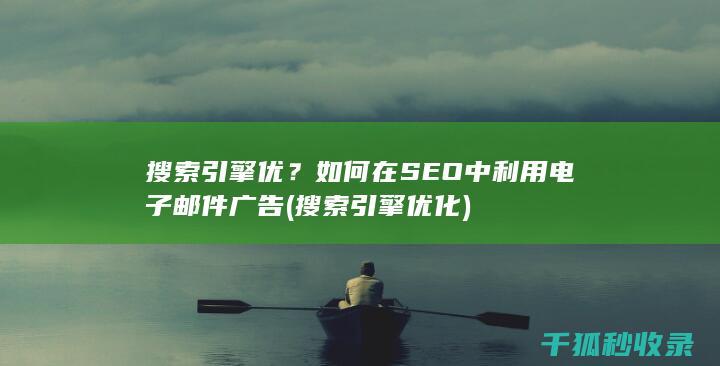 搜索引擎优？如何在SEO中利用电子邮件广告 (搜索引擎优化)