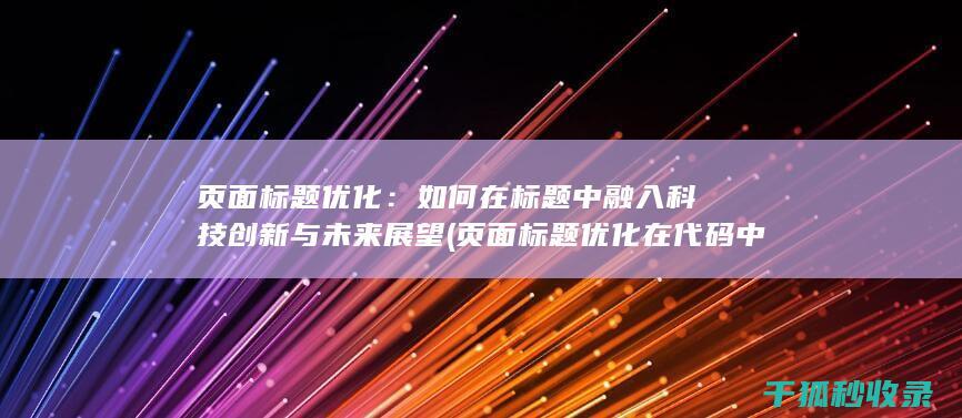 页面标题优化：如何在标题中融入科技创新与未来展望 (页面标题优化在代码中的标记为)