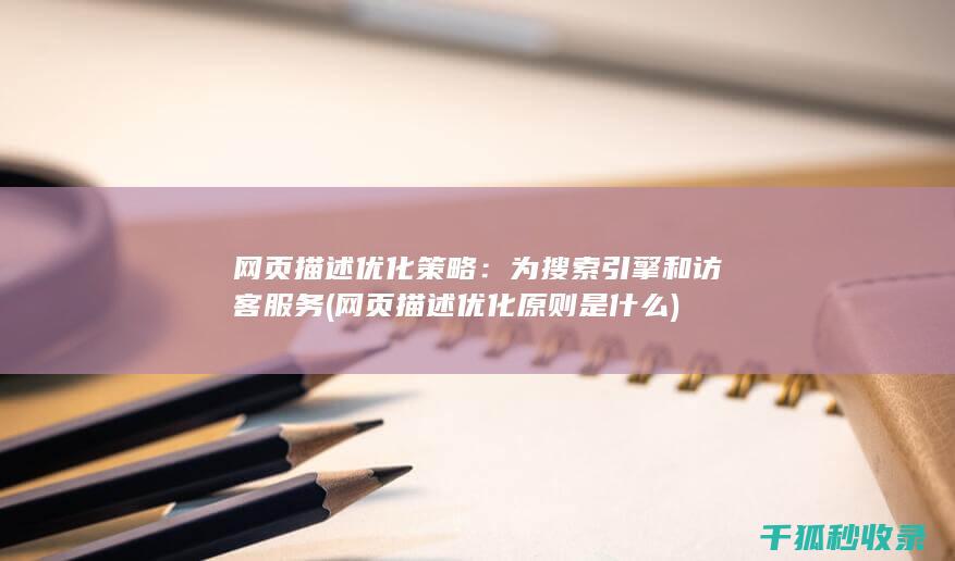 网页描述优化策略：为搜索引擎和访客服务 (网页描述优化原则是什么)