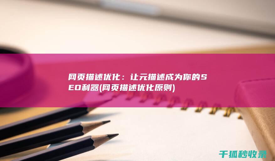 网页描述优化：让元描述成为你的SEO利器 (网页描述优化原则)