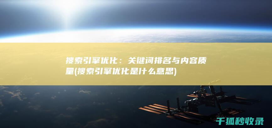 搜索引擎优化：关键词排名与内容质量 (搜索引擎优化是什么意思)