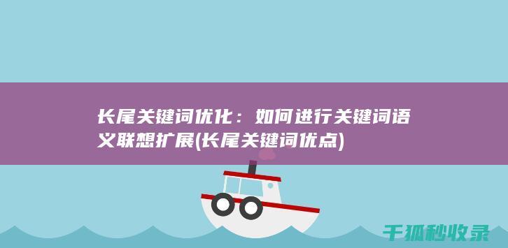 长尾关键词优化：如何进行关键词语义联想扩展 (长尾关键词优点)