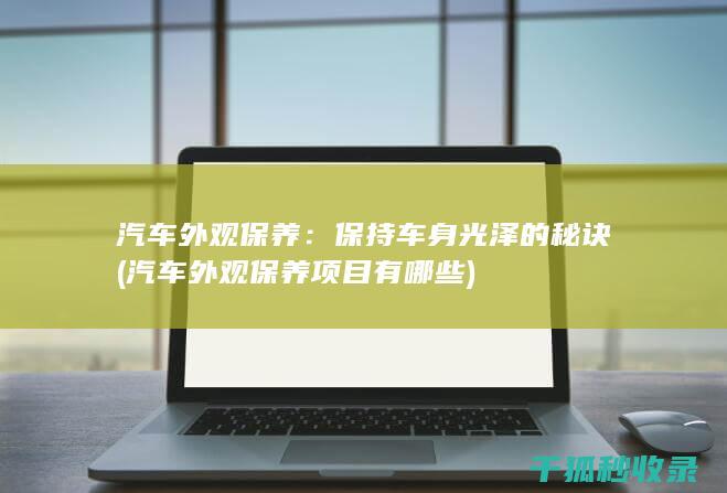 汽车外观保养：保持车身光泽的秘诀 (汽车外观保养项目有哪些)